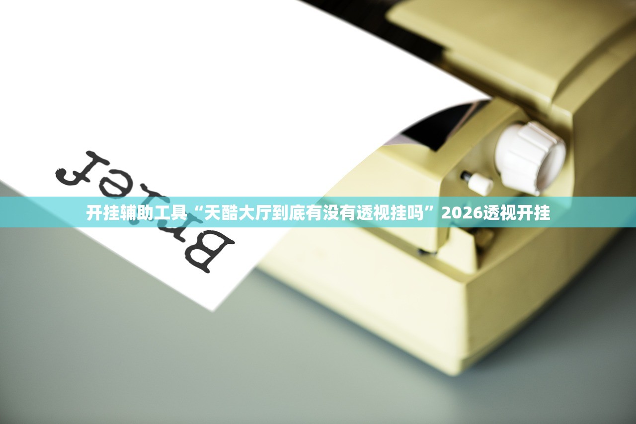 开挂辅助工具“天酷大厅到底有没有透视挂吗”2026透视开挂