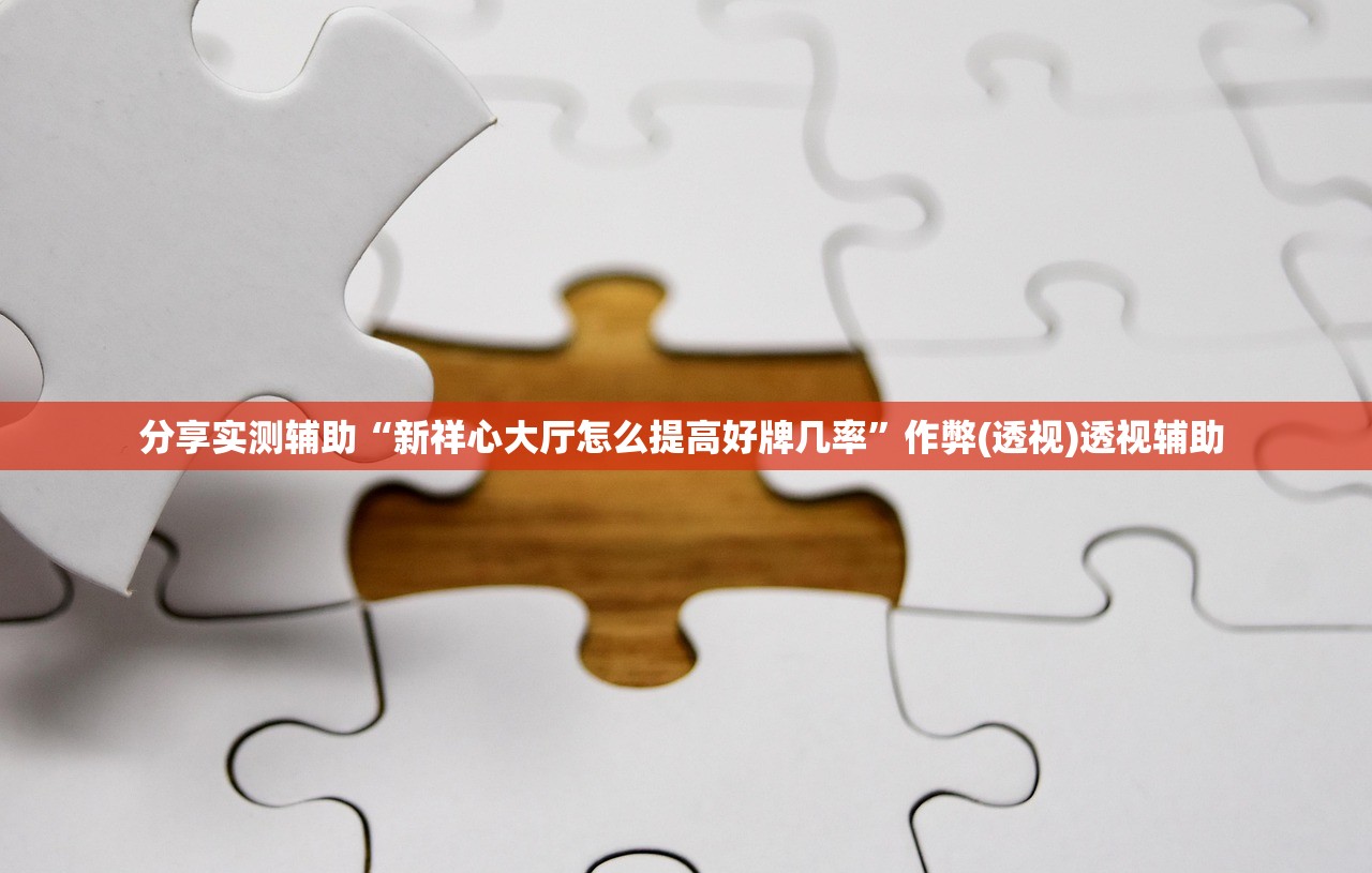 分享实测辅助“新祥心大厅怎么提高好牌几率”作弊(透视)透视辅助 