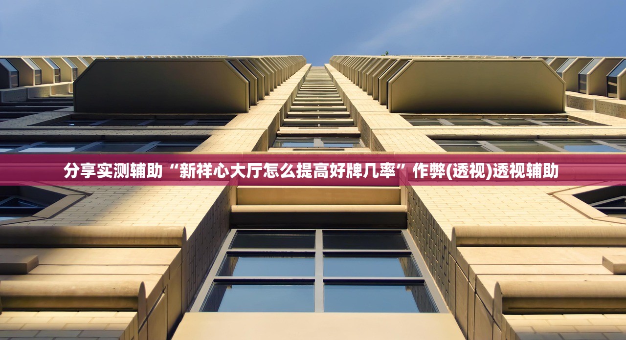分享实测辅助“新祥心大厅怎么提高好牌几率	”作弊(透视)透视辅助 