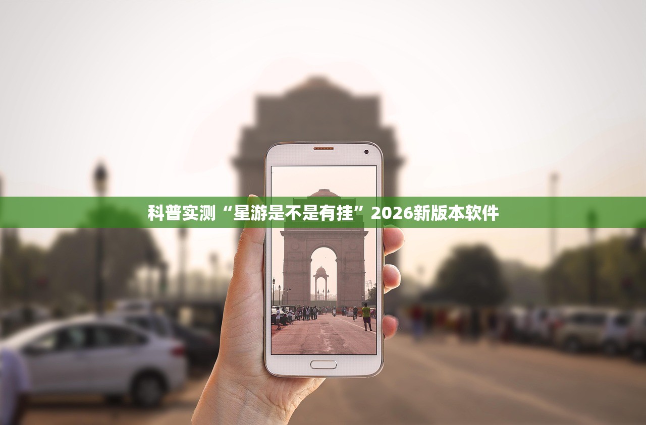 科普实测“星游是不是有挂”2026新版本软件