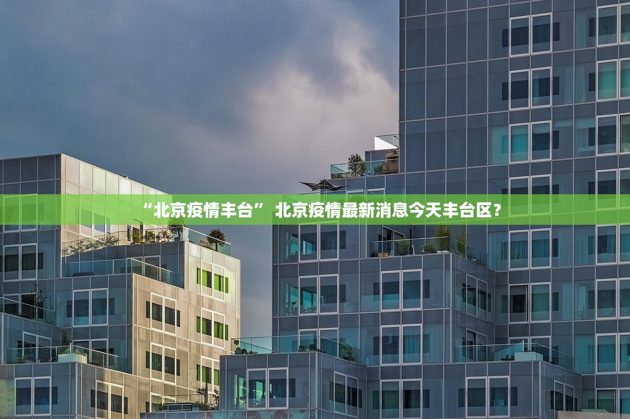 “北京疫情丰台” 北京疫情最新消息今天丰台区？