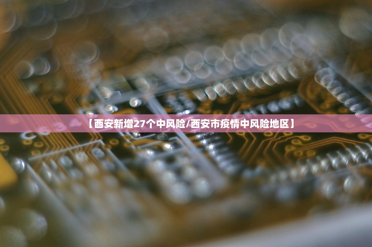【西安新增27个中风险/西安市疫情中风险地区】 【西安新增27个中风险/西安市疫情中风险地区】