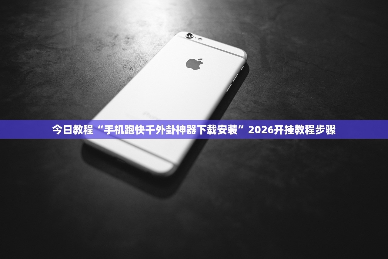 今日教程“手机跑快千外卦神器下载安装	”2026开挂教程步骤