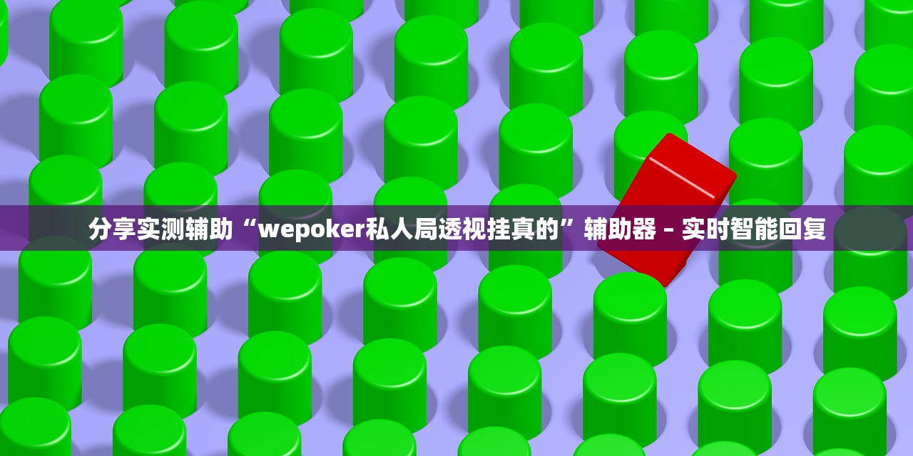 分享实测辅助“wepoker私人局透视挂真的	”辅助器 – 实时智能回复