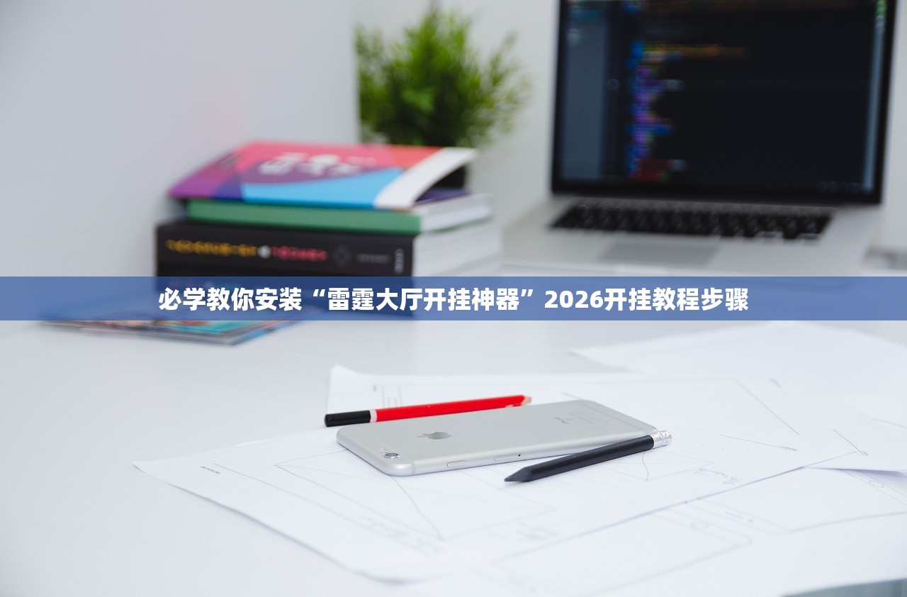 必学教你安装“雷霆大厅开挂神器	”2026开挂教程步骤