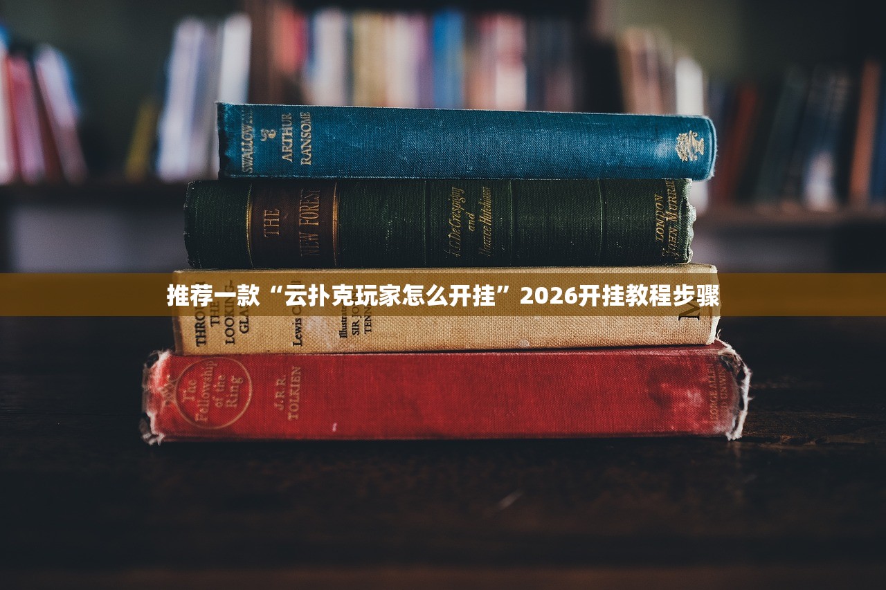推荐一款“云扑克玩家怎么开挂”2026开挂教程步骤