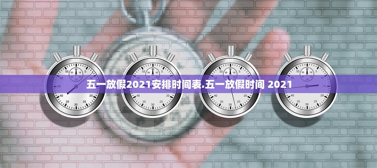 五一放假2021安排时间表.五一放假时间 2021 五一放假2021安排时间表.五一放假时间 2021