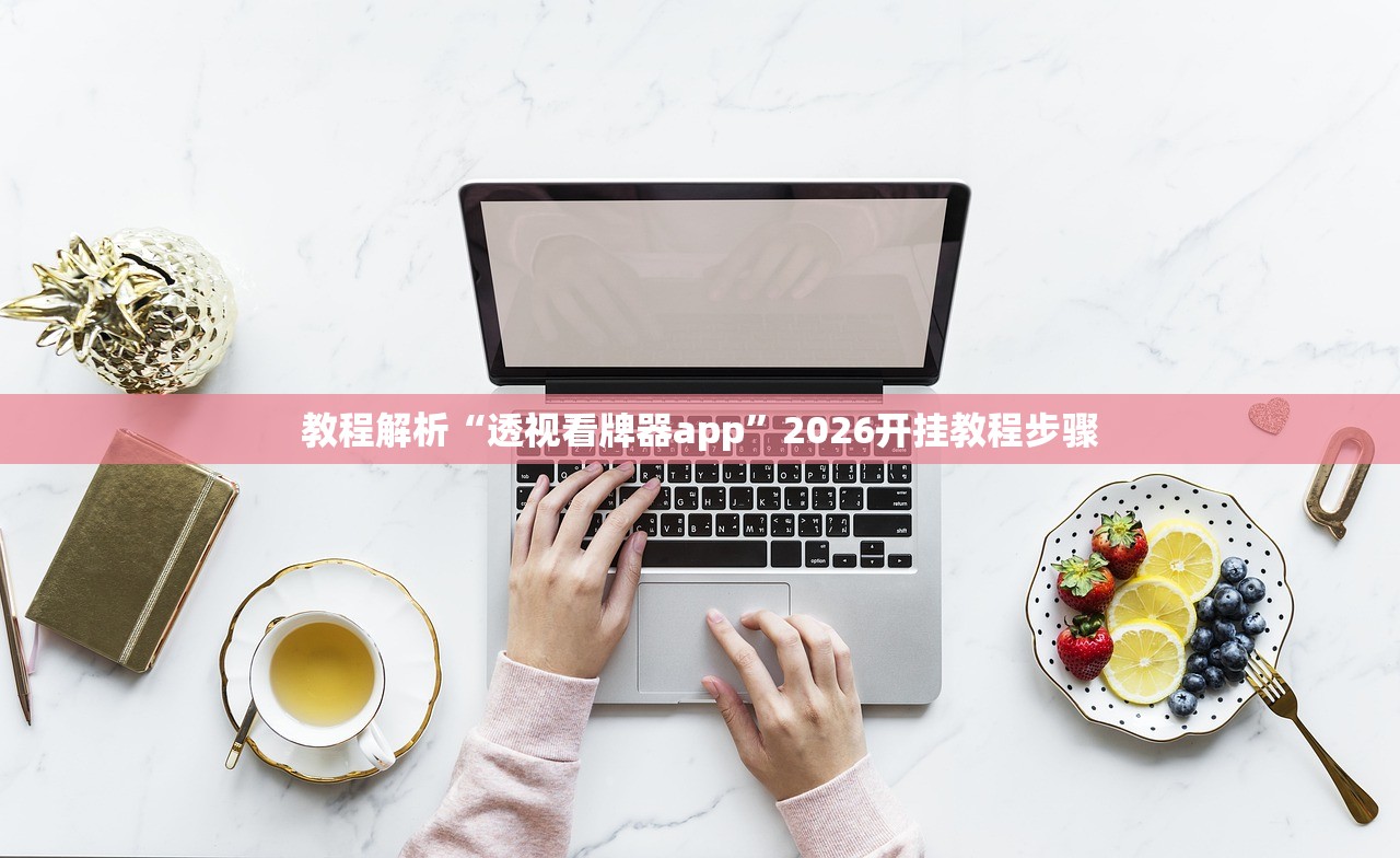 教程解析“透视看牌器app”2026开挂教程步骤