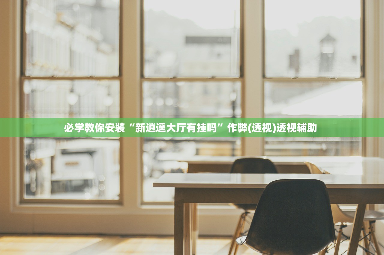 必学教你安装“新逍遥大厅有挂吗”作弊(透视)透视辅助 