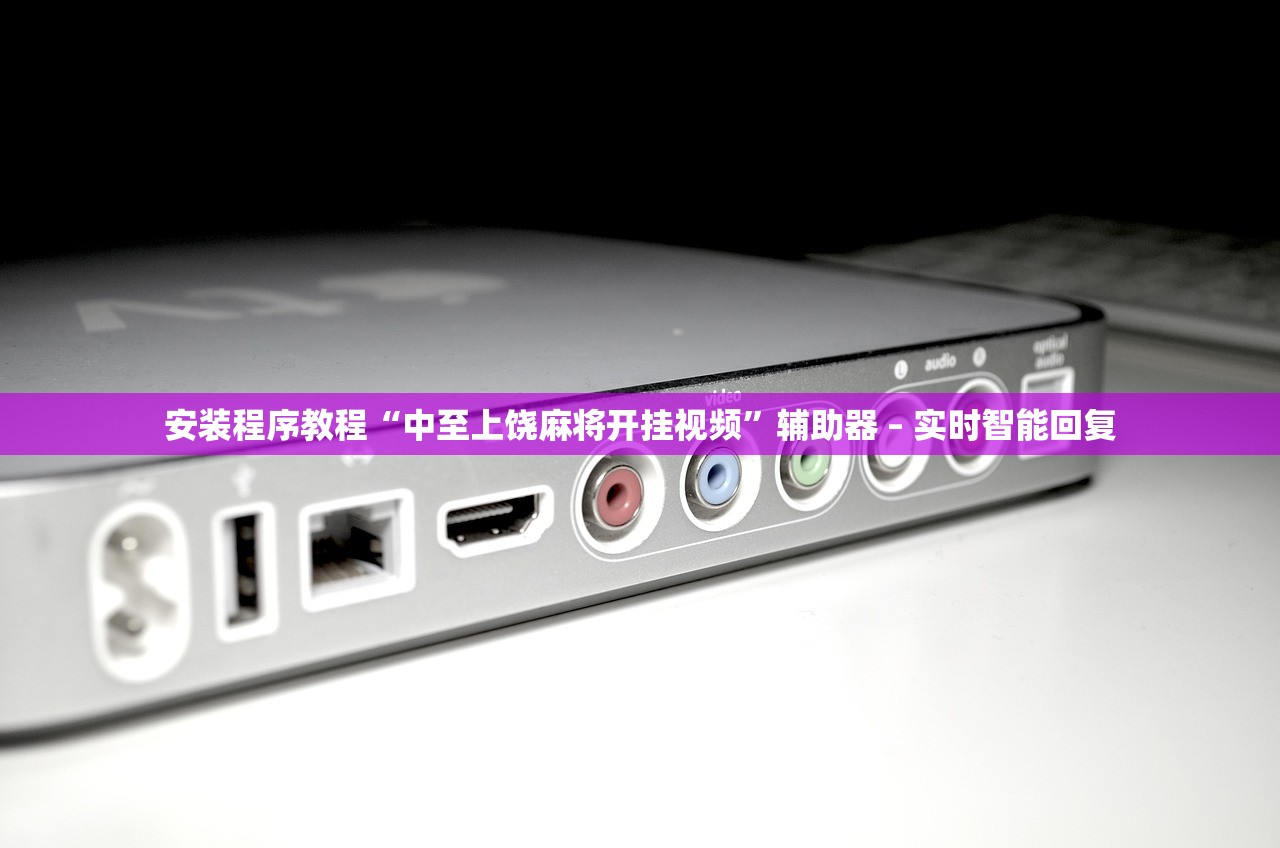 安装程序教程“中至上饶麻将开挂视频”辅助器 – 实时智能回复