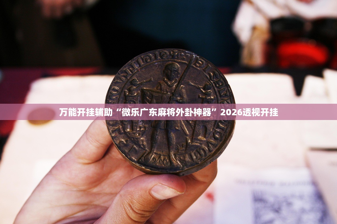 万能开挂辅助“微乐广东麻将外卦神器”2026透视开挂