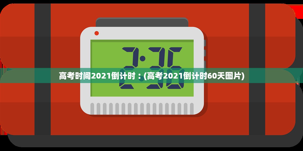 高考时间2021倒计时︰(高考2021倒计时60天图片)