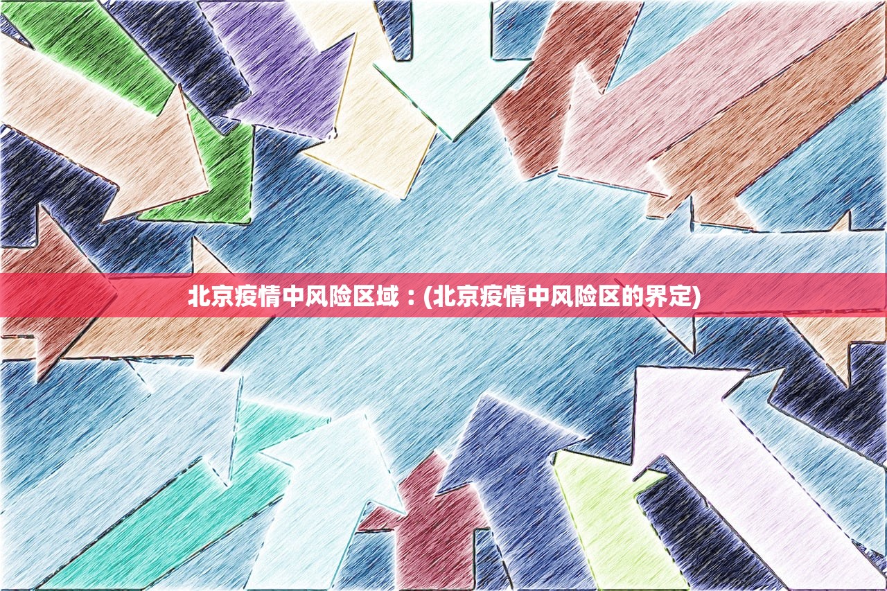 北京疫情中风险区域︰(北京疫情中风险区的界定) 北京疫情中风险区域︰(北京疫情中风险区的界定)