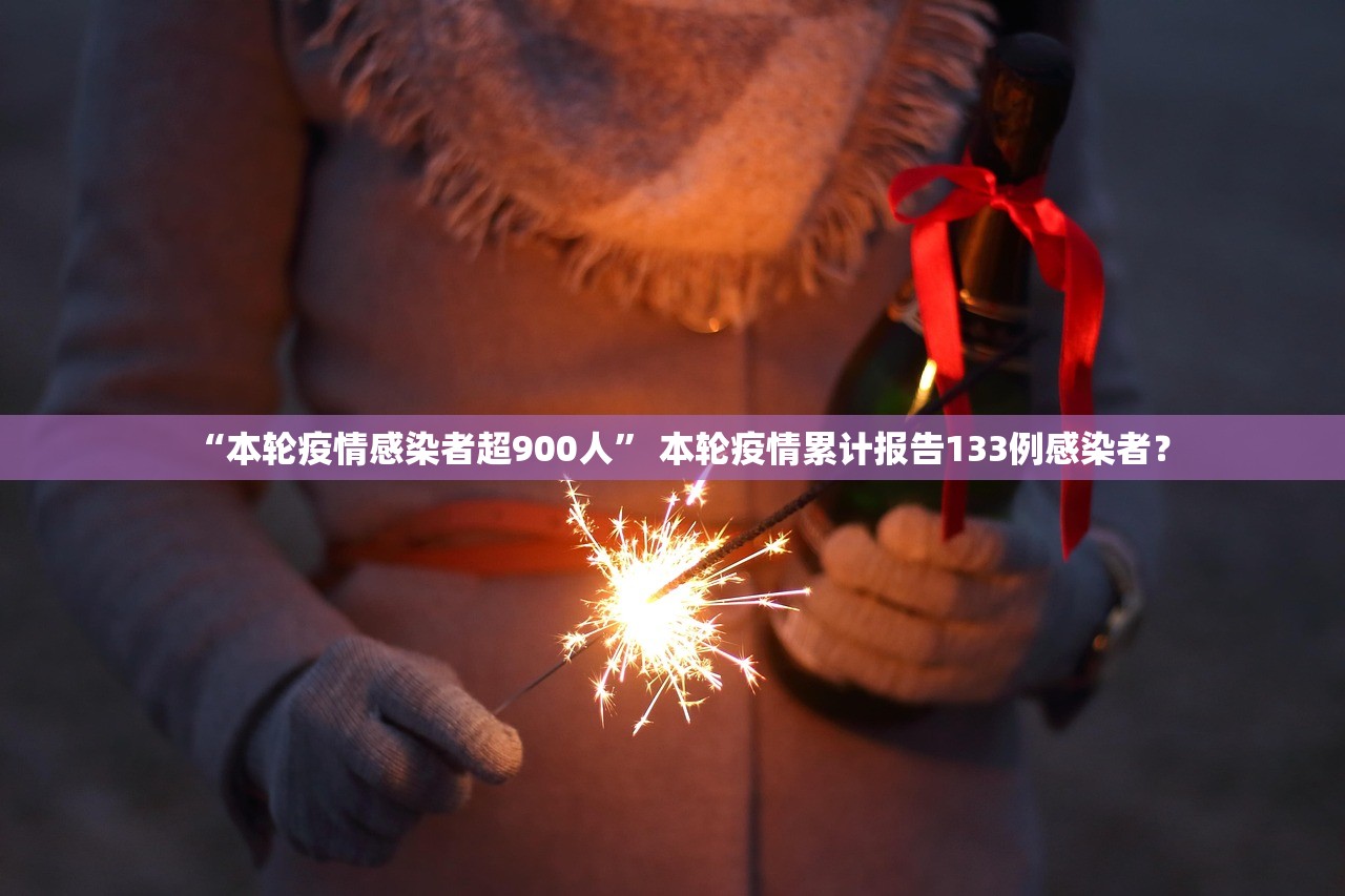 “本轮疫情感染者超900人	” 本轮疫情累计报告133例感染者？