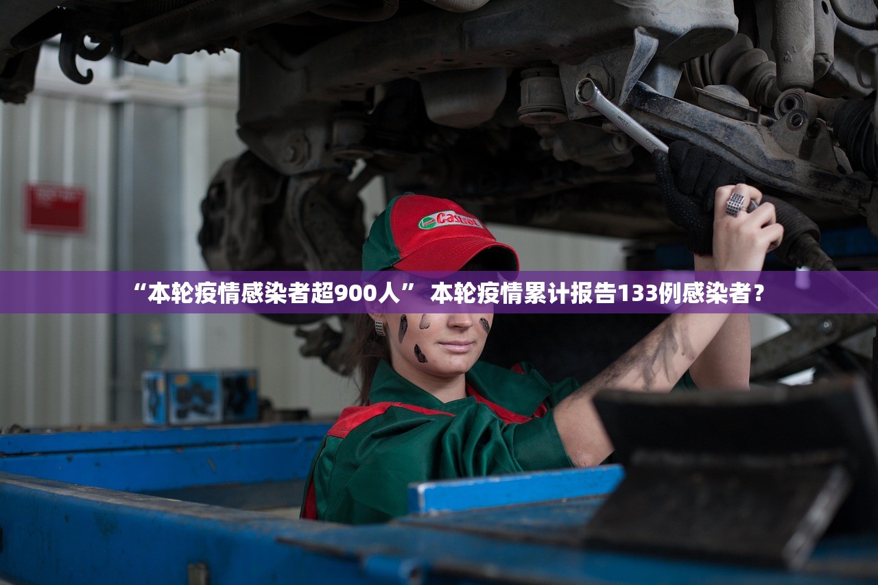 “本轮疫情感染者超900人	” 本轮疫情累计报告133例感染者？