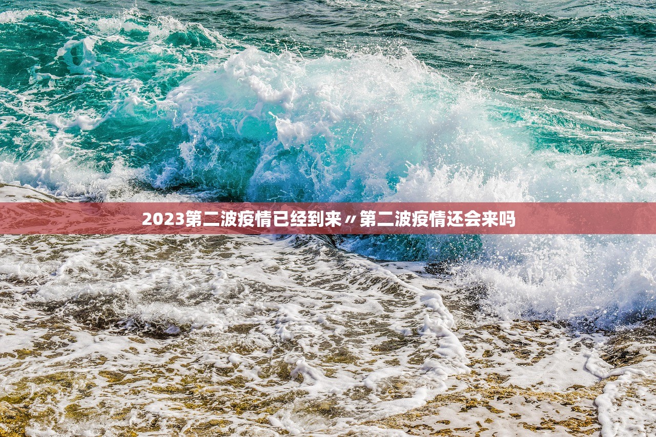 2023第二波疫情已经到来〃第二波疫情还会来吗 2023第二波疫情已经到来〃第二波疫情还会来吗