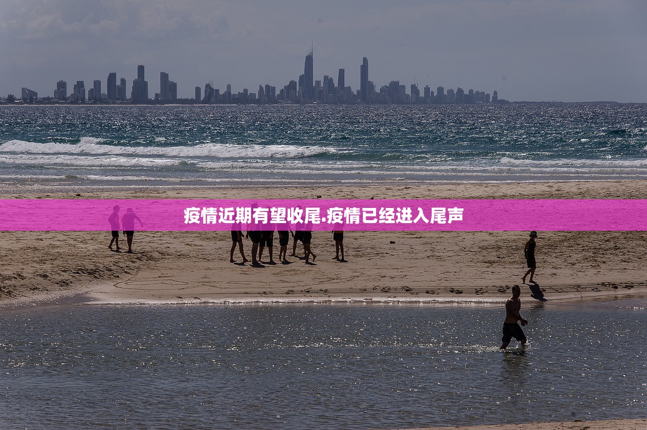 疫情近期有望收尾.疫情已经进入尾声