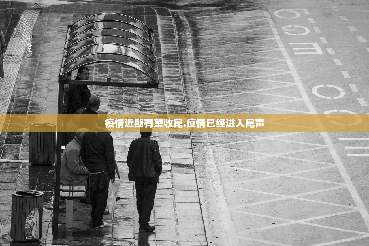 疫情近期有望收尾.疫情已经进入尾声 疫情近期有望收尾.疫情已经进入尾声