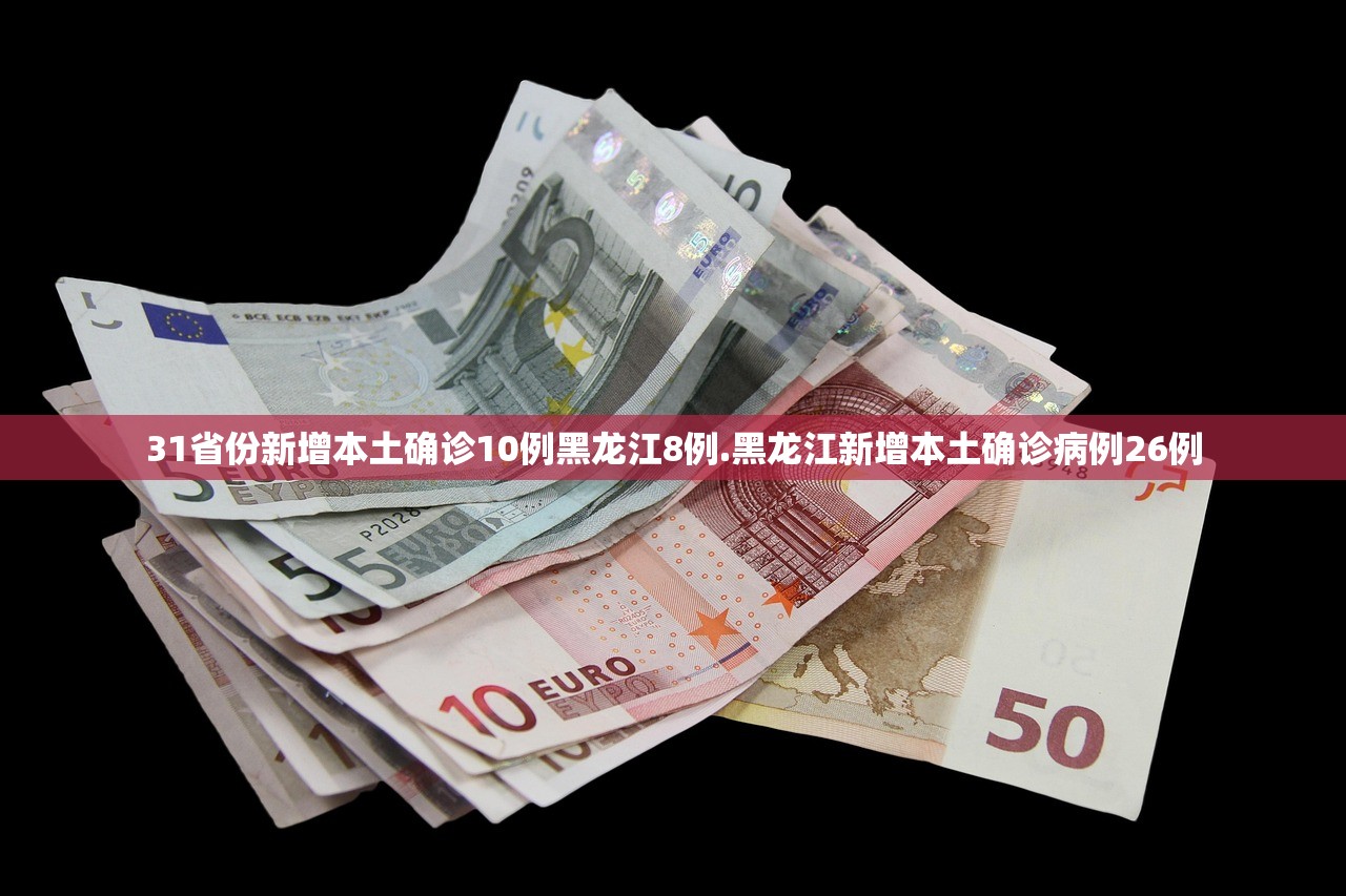 31省份新增本土确诊10例黑龙江8例.黑龙江新增本土确诊病例26例