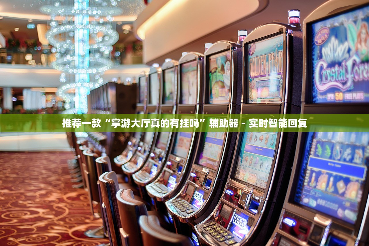 推荐一款“掌游大厅真的有挂吗”辅助器 – 实时智能回复
