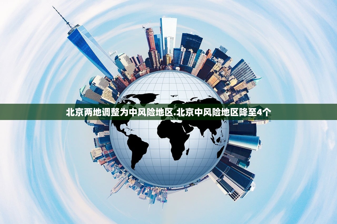 北京两地调整为中风险地区.北京中风险地区降至4个