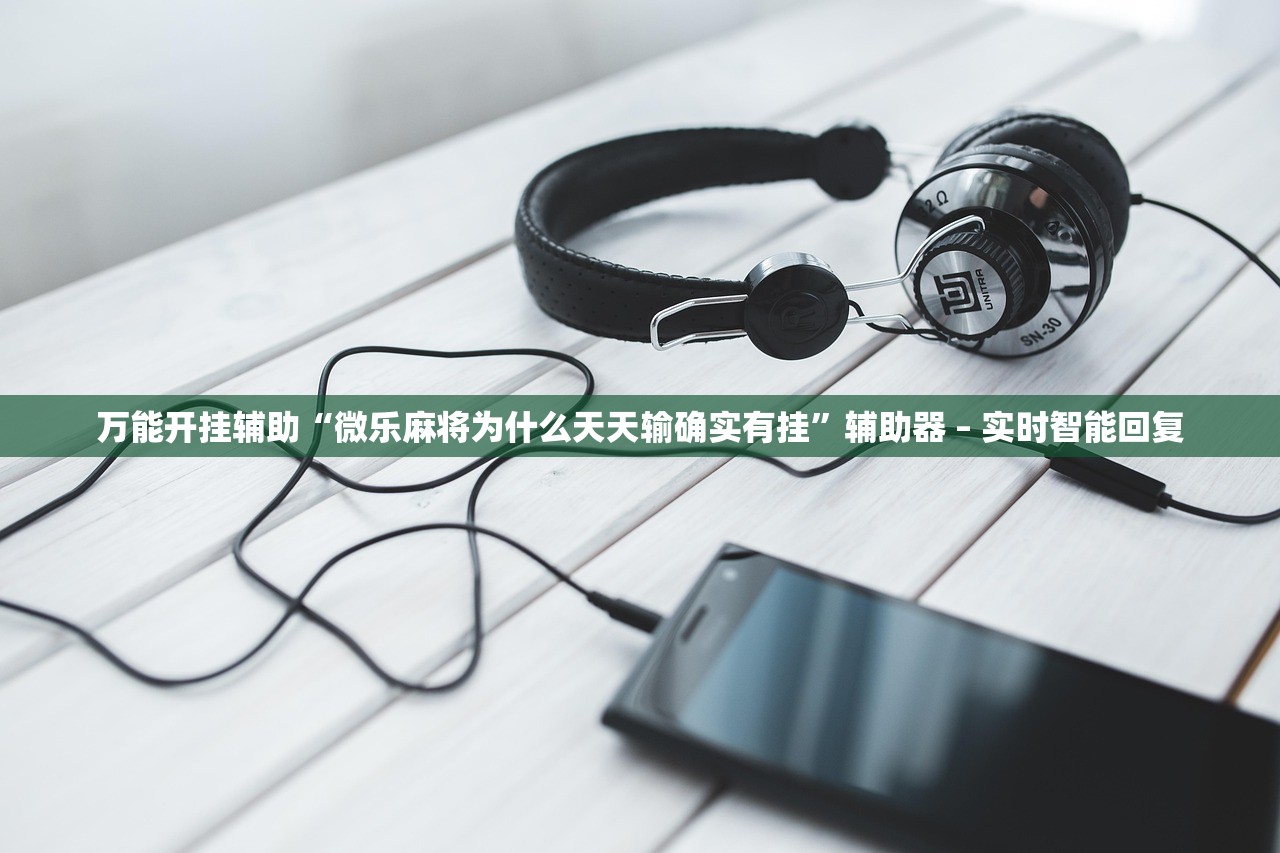 万能开挂辅助“微乐麻将为什么天天输确实有挂”辅助器 – 实时智能回复