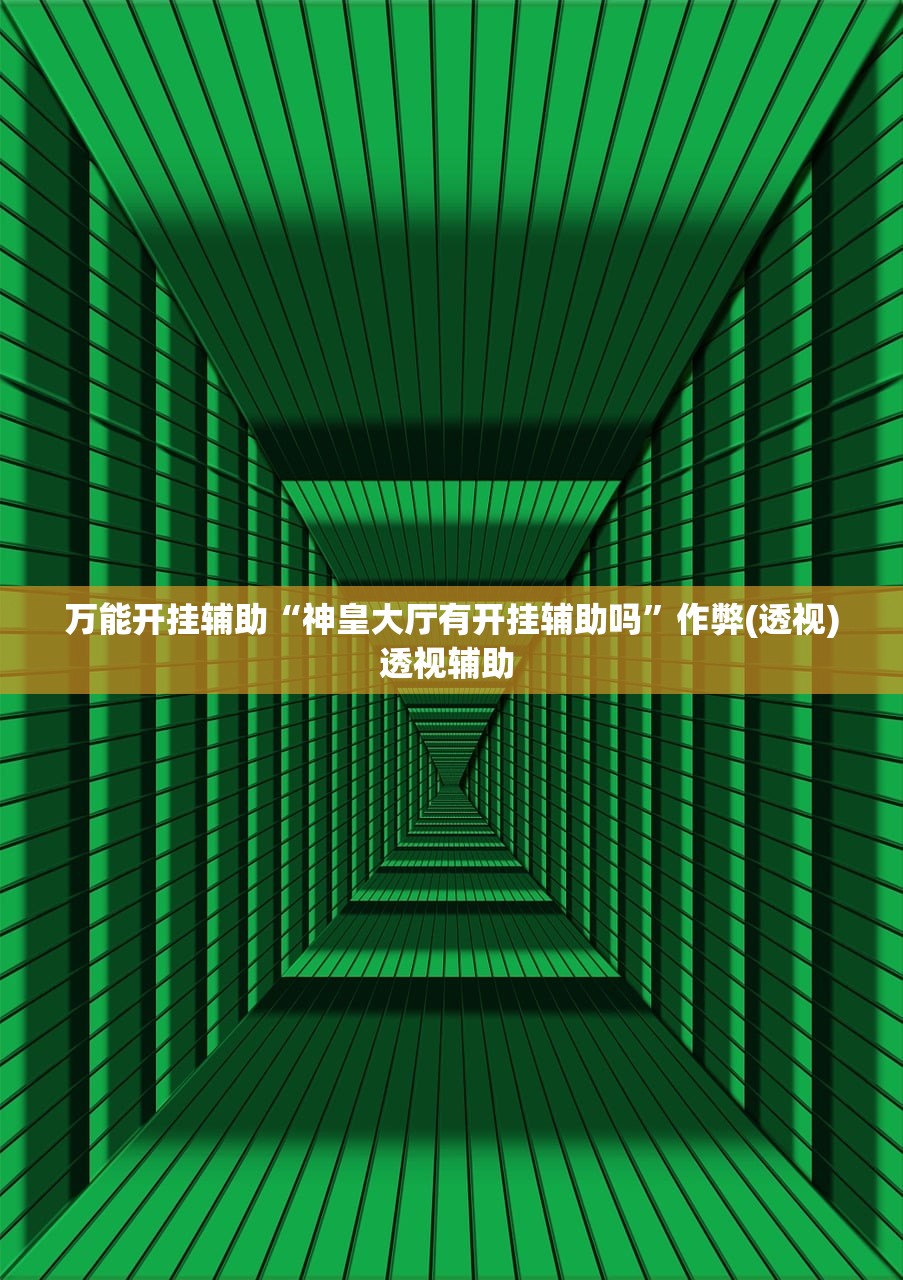 万能开挂辅助“神皇大厅有开挂辅助吗	”作弊(透视)透视辅助 