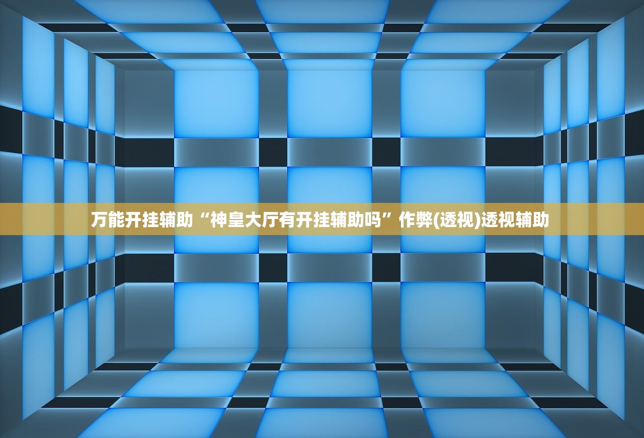 万能开挂辅助“神皇大厅有开挂辅助吗”作弊(透视)透视辅助 