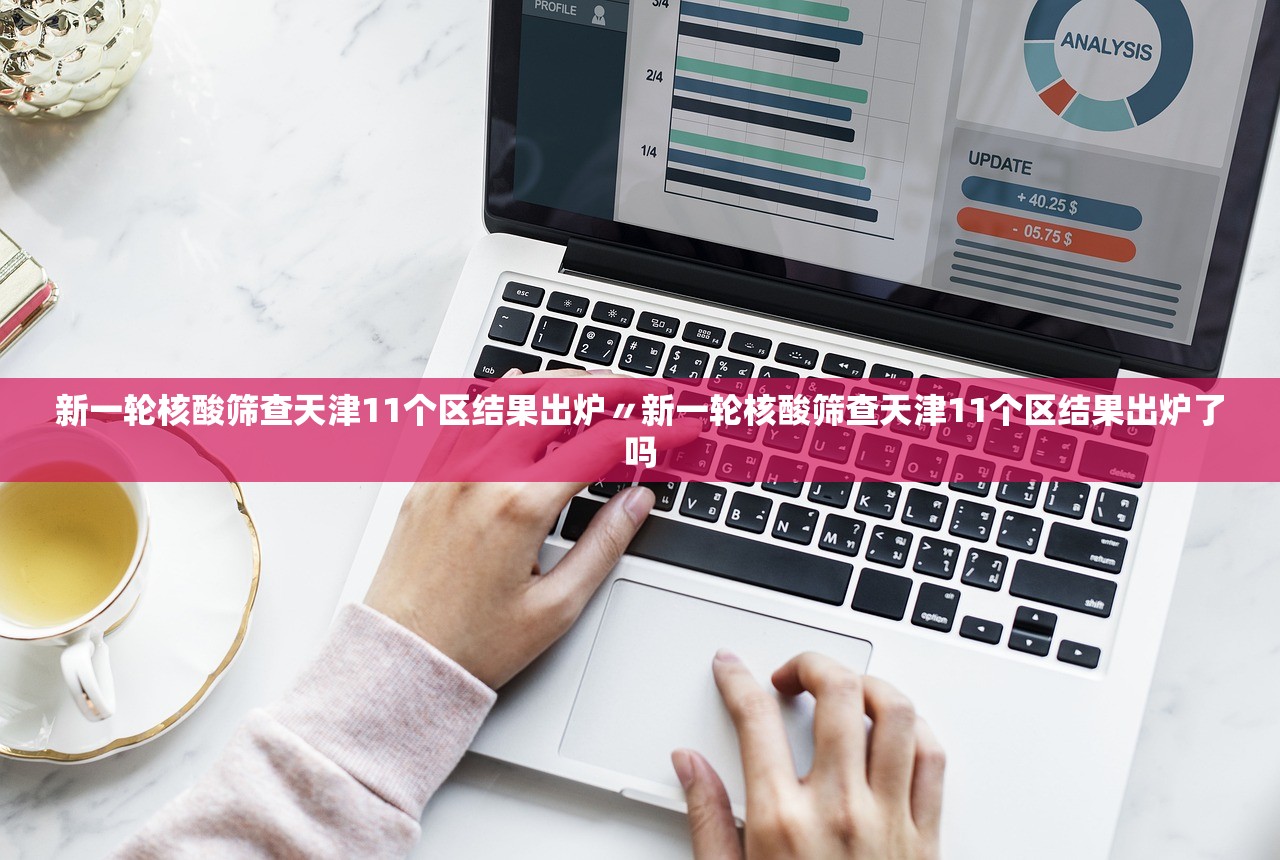 新一轮核酸筛查天津11个区结果出炉〃新一轮核酸筛查天津11个区结果出炉了吗