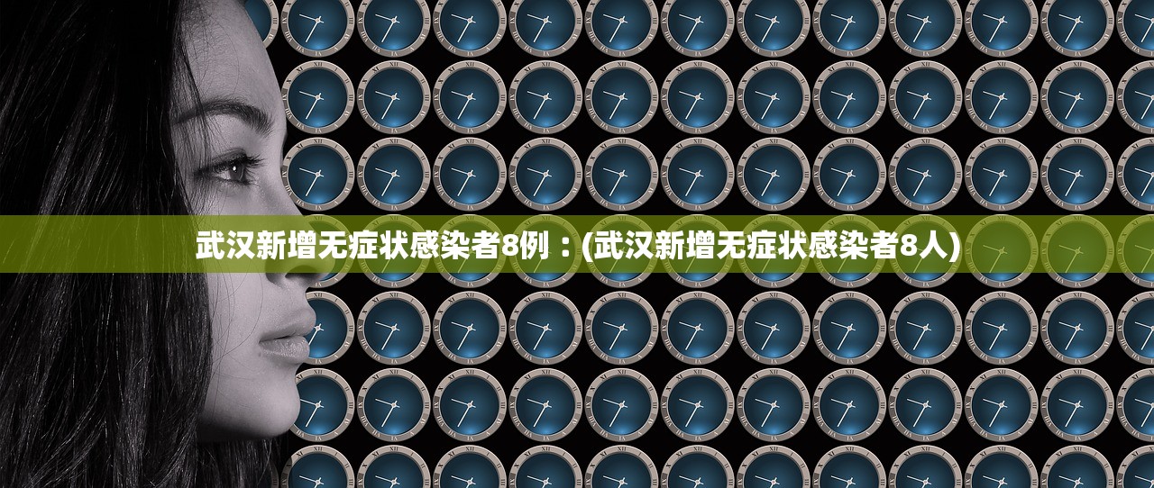 武汉新增无症状感染者8例︰(武汉新增无症状感染者8人) 武汉新增无症状感染者8例︰(武汉新增无症状感染者8人)
