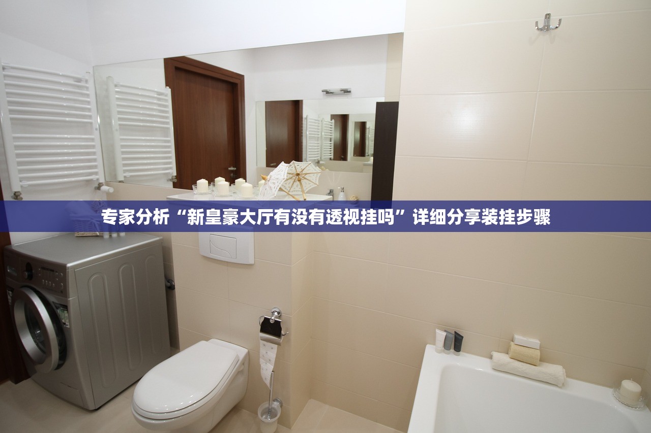 专家分析“新皇豪大厅有没有透视挂吗	”详细分享装挂步骤