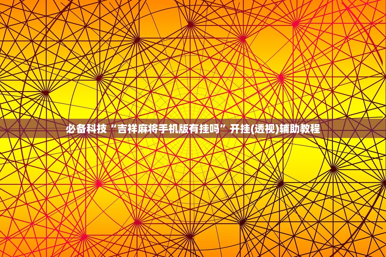 必备科技“吉祥麻将手机版有挂吗	”开挂(透视)辅助教程