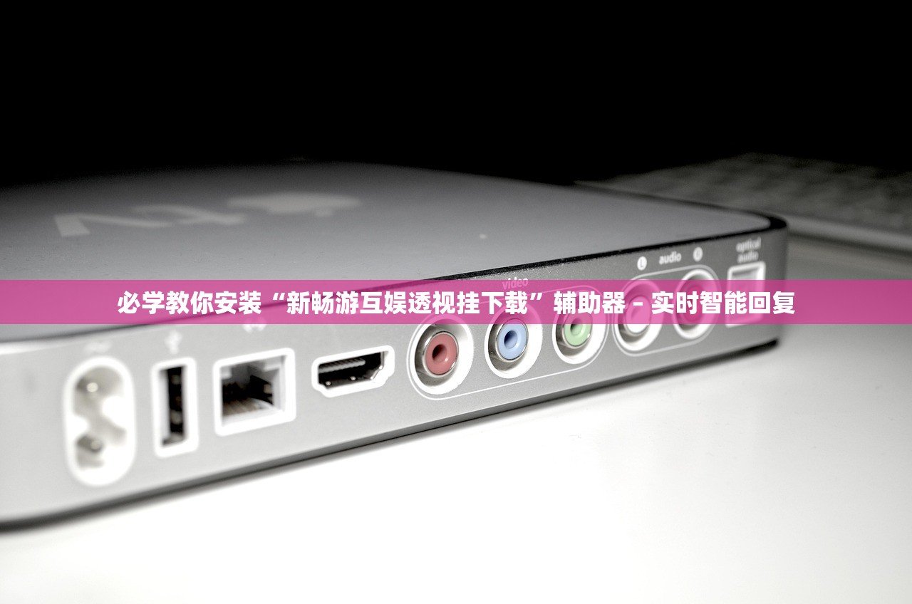 必学教你安装“新畅游互娱透视挂下载”辅助器 – 实时智能回复