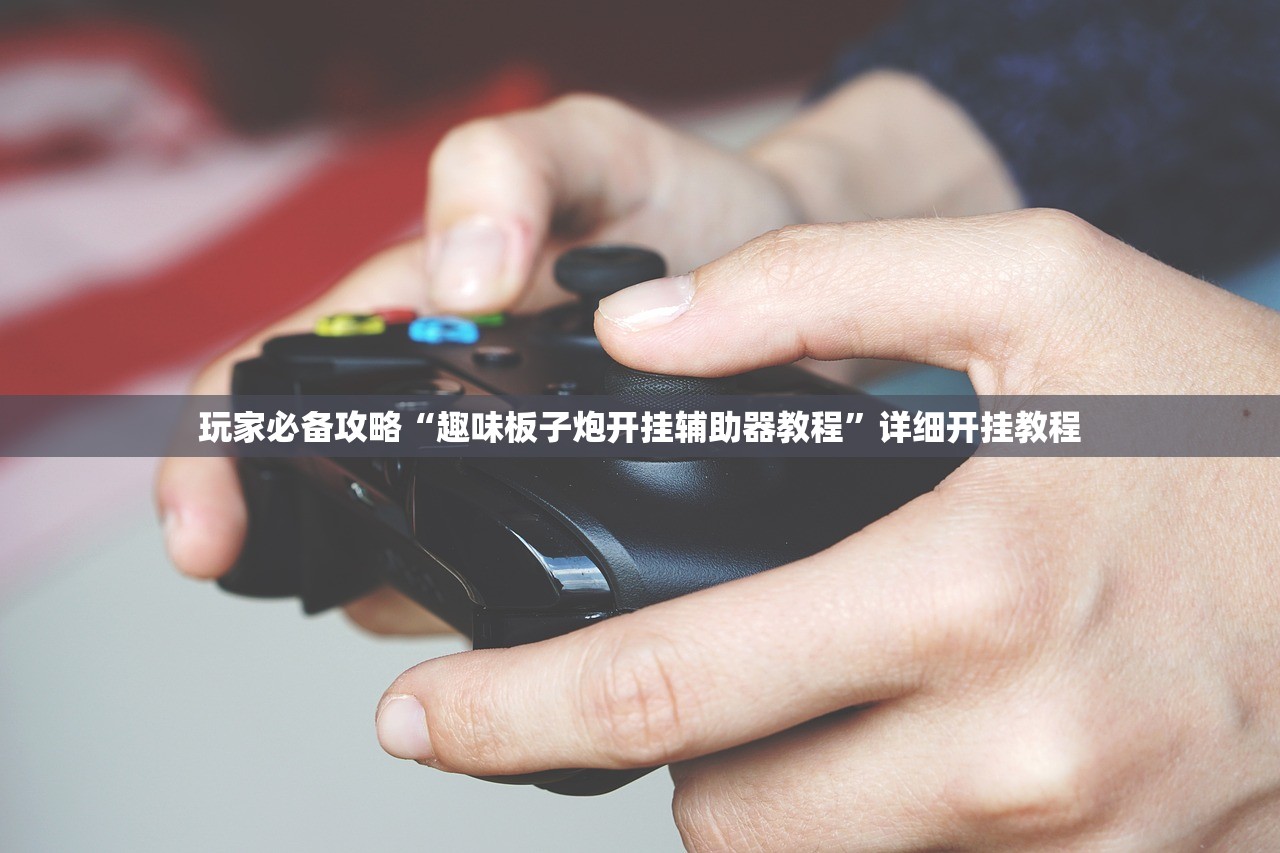 玩家必备攻略“趣味板子炮开挂辅助器教程	”详细开挂教程
