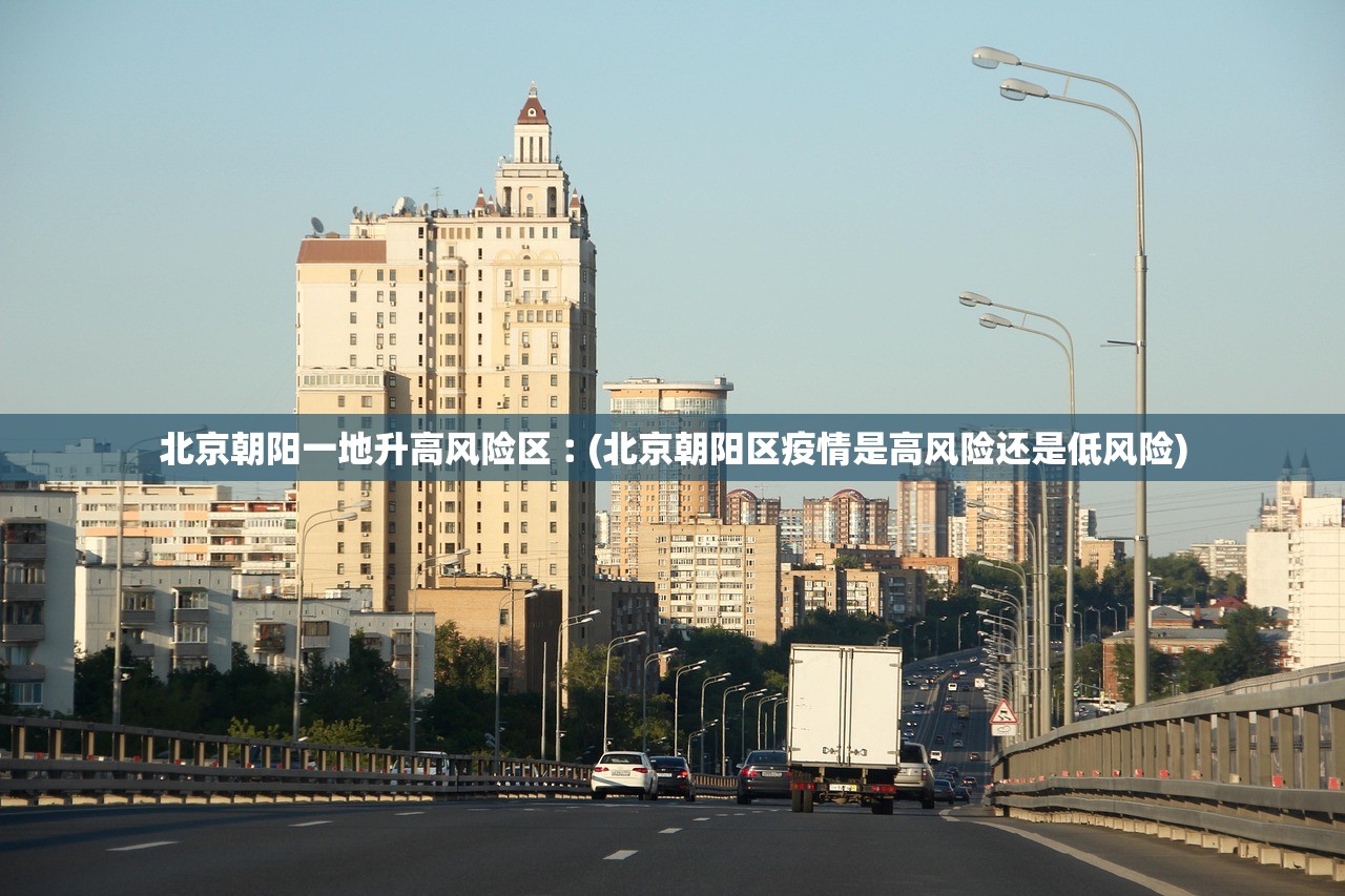 北京朝阳一地升高风险区︰(北京朝阳区疫情是高风险还是低风险)