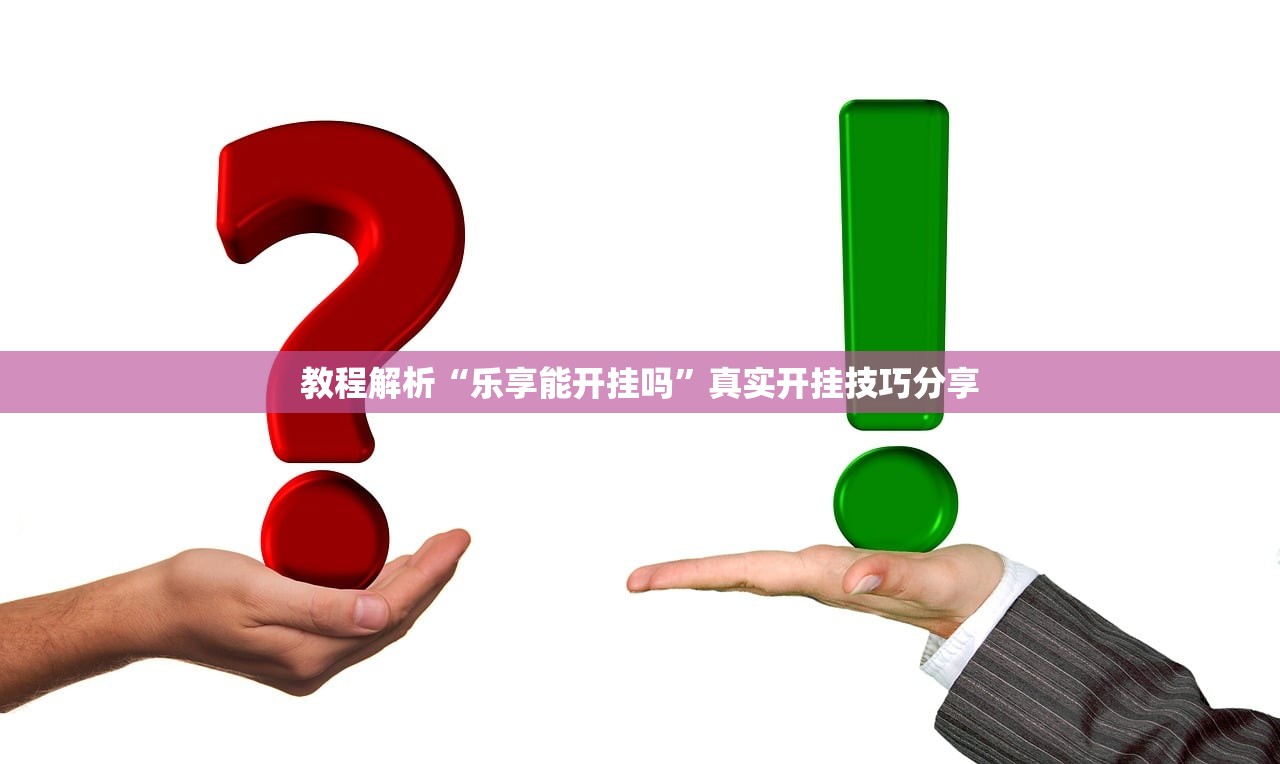 教程解析“乐享能开挂吗	”真实开挂技巧分享