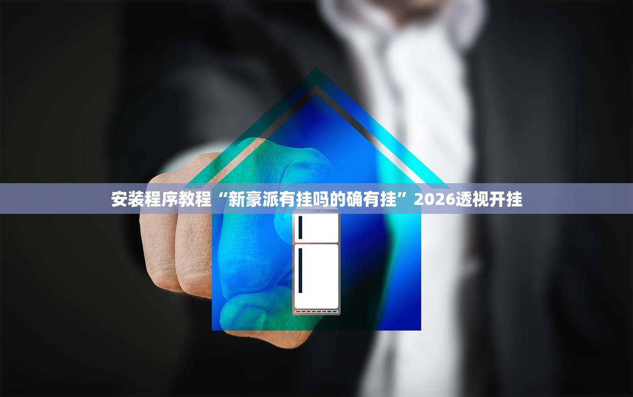 安装程序教程“新豪派有挂吗的确有挂”2026透视开挂