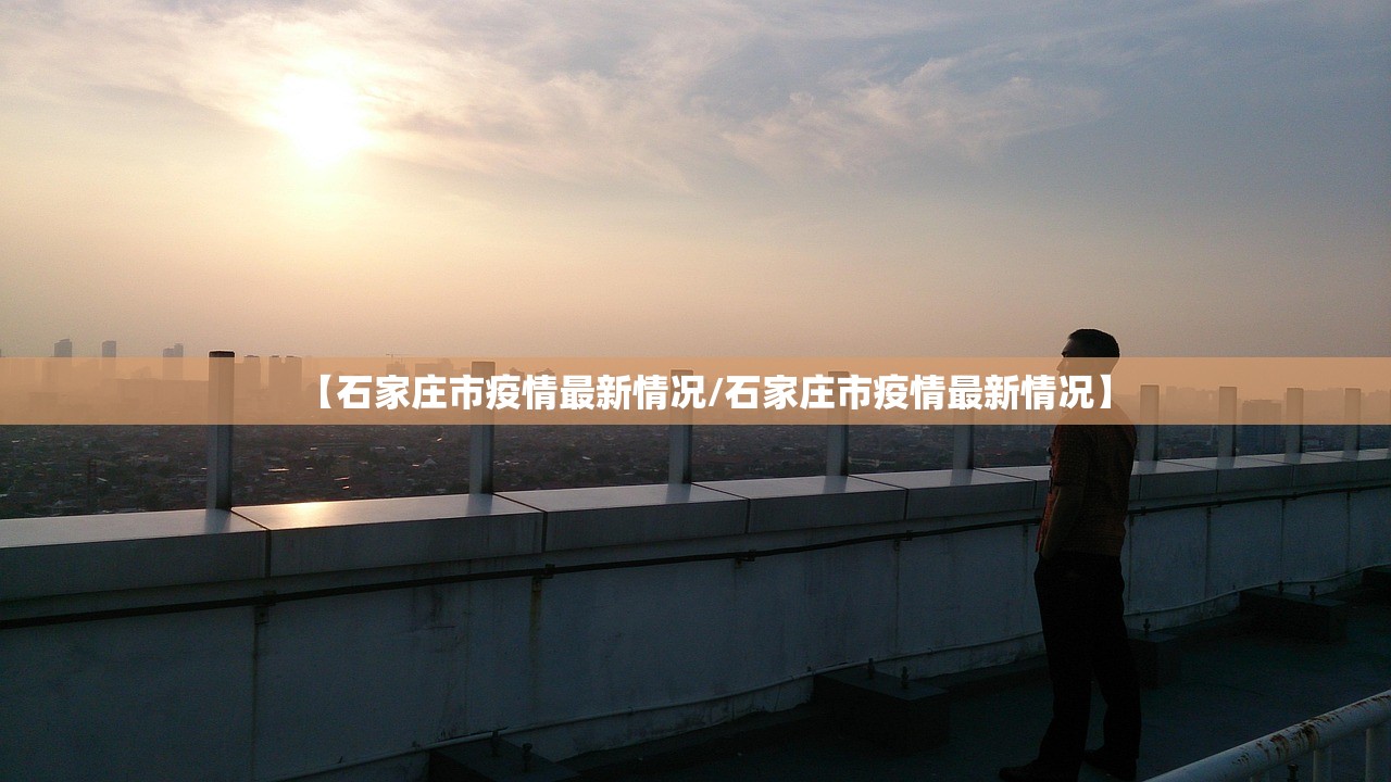 【石家庄市疫情最新情况/石家庄市疫情最新情况】 【石家庄市疫情最新情况/石家庄市疫情最新情况】