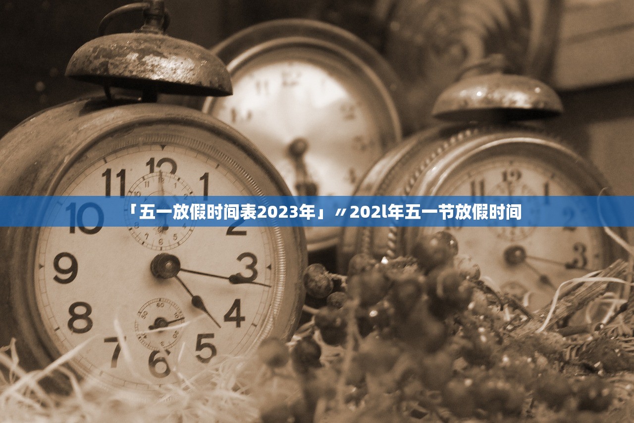 「五一放假时间表2023年」〃202l年五一节放假时间 「五一放假时间表2023年」〃202l年五一节放假时间
