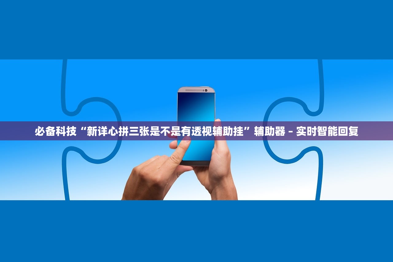 必备科技“新详心拼三张是不是有透视辅助挂”辅助器 – 实时智能回复