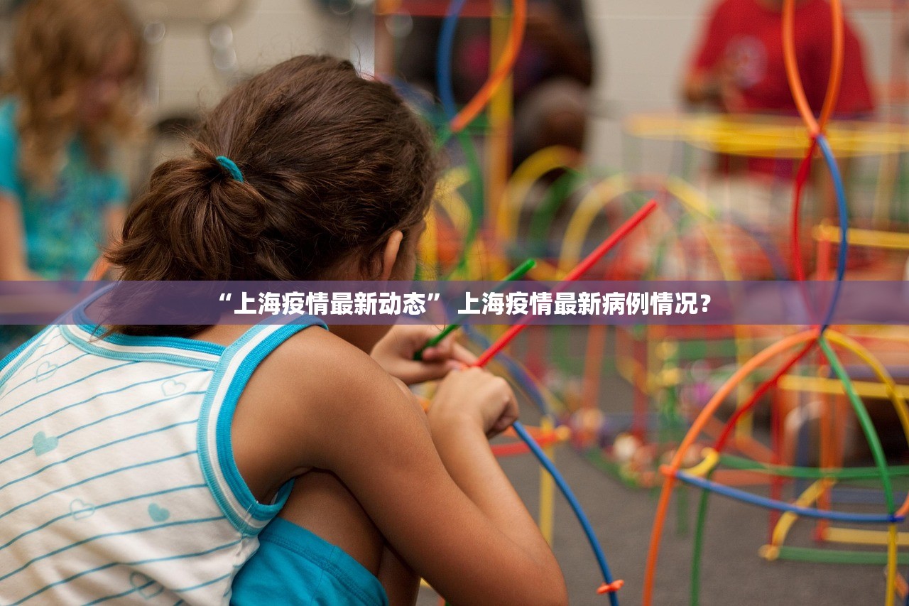 “上海疫情最新动态” 上海疫情最新病例情况？