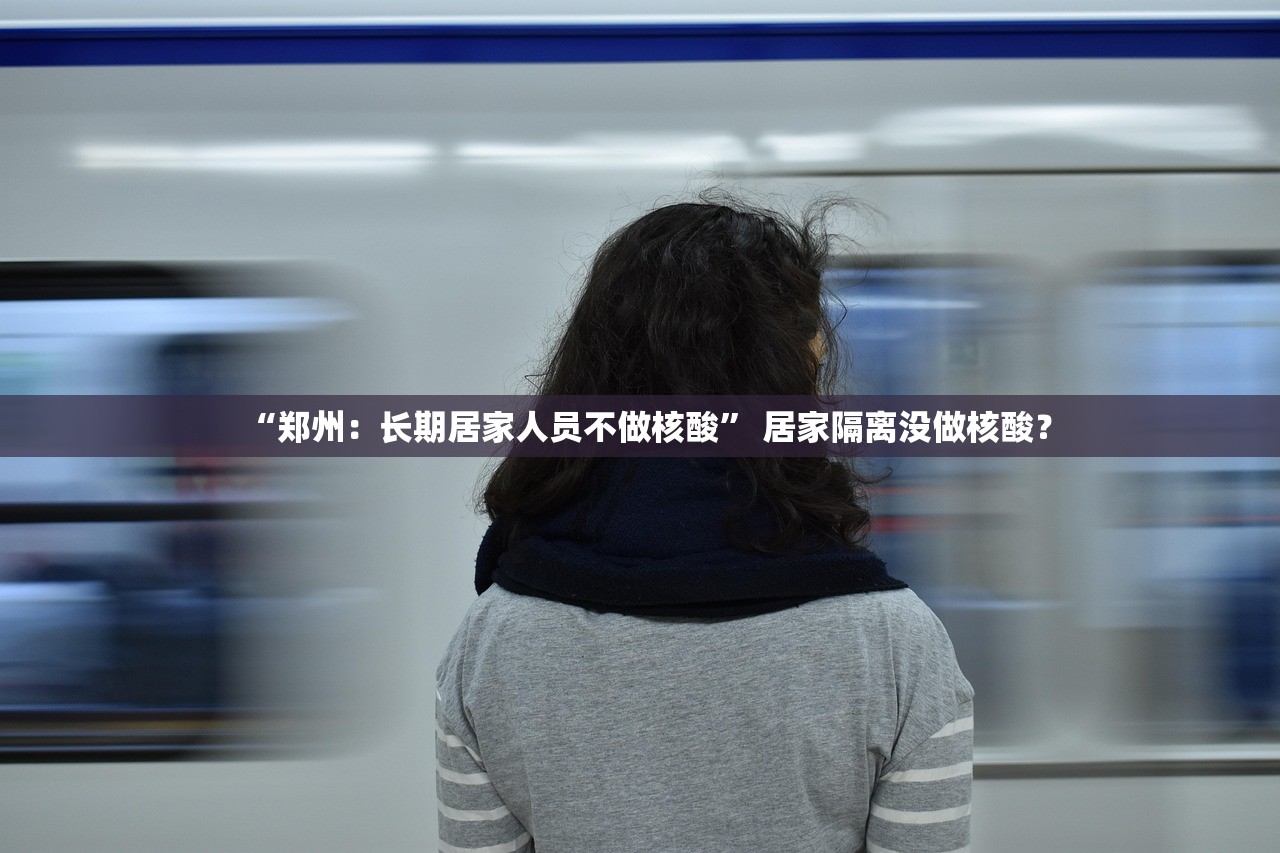 “郑州：长期居家人员不做核酸” 居家隔离没做核酸？