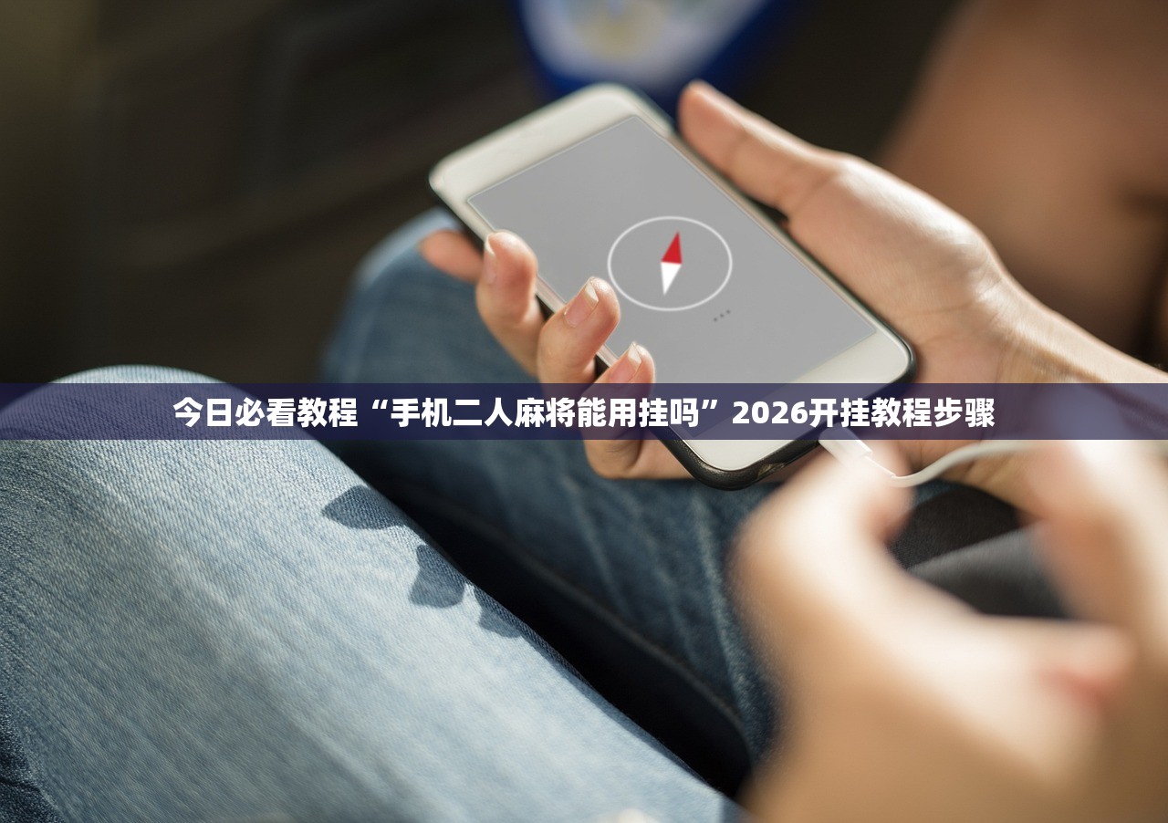 今日必看教程“手机二人麻将能用挂吗”2026开挂教程步骤