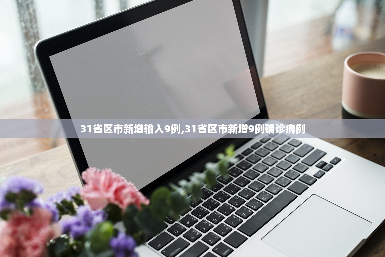 31省区市新增输入9例,31省区市新增9例确诊病例 31省区市新增输入9例,31省区市新增9例确诊病例