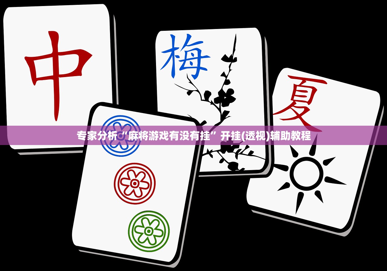 专家分析“麻将游戏有没有挂”开挂(透视)辅助教程