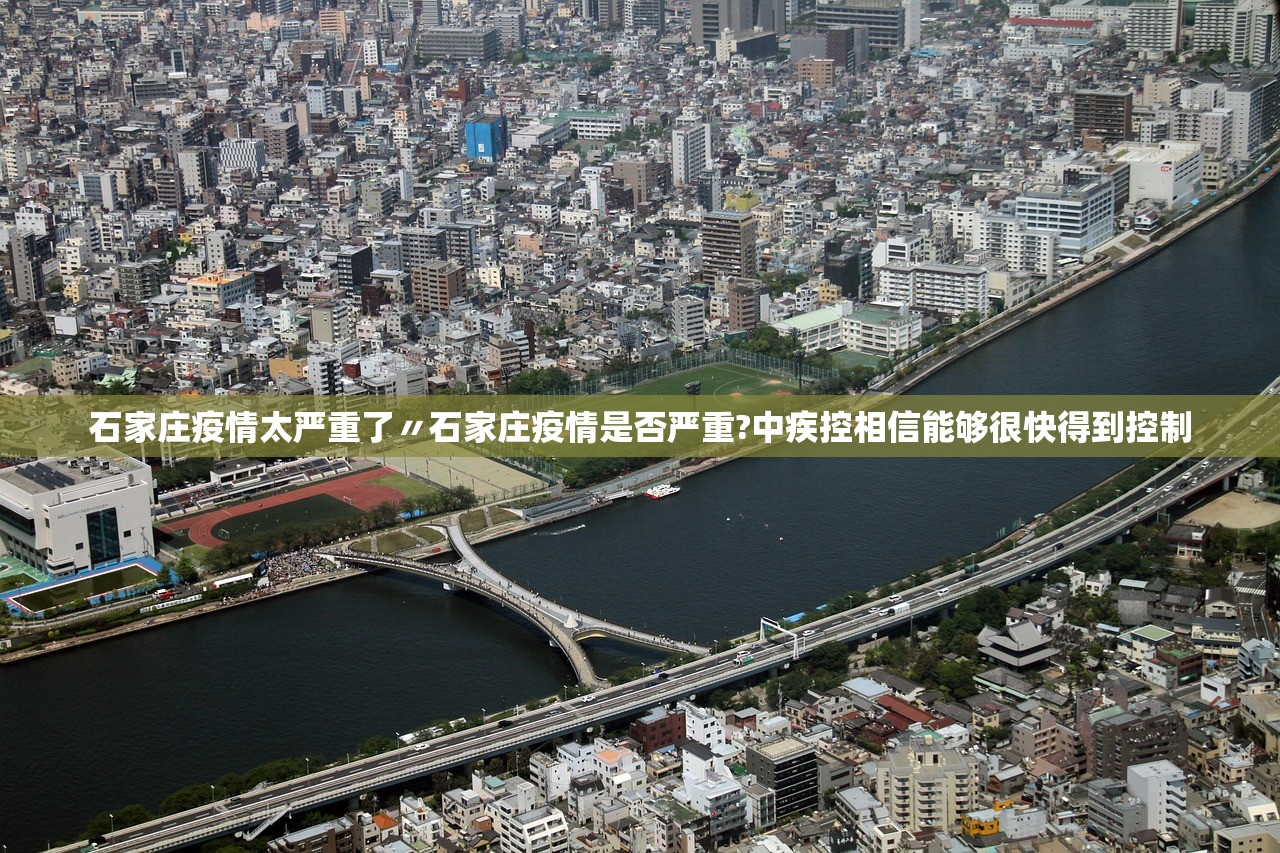 石家庄疫情太严重了〃石家庄疫情是否严重?中疾控相信能够很快得到控制