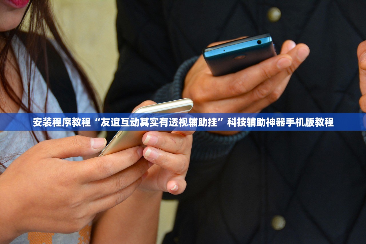安装程序教程“友谊互动其实有透视辅助挂	”科技辅助神器手机版教程