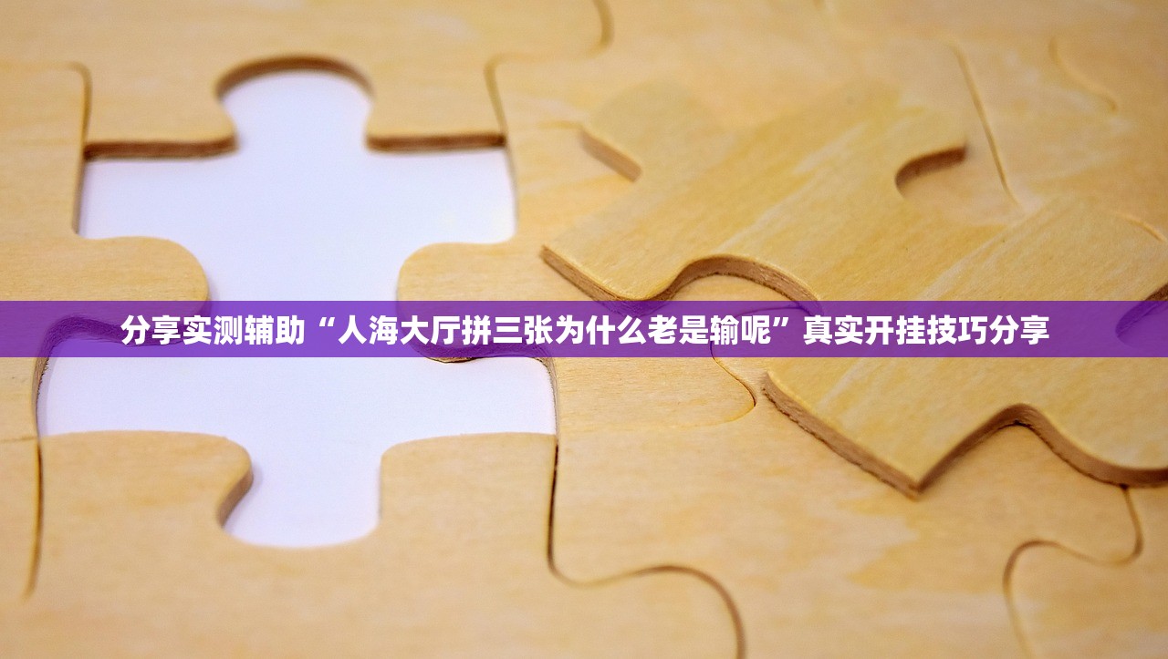分享实测辅助“人海大厅拼三张为什么老是输呢	”真实开挂技巧分享