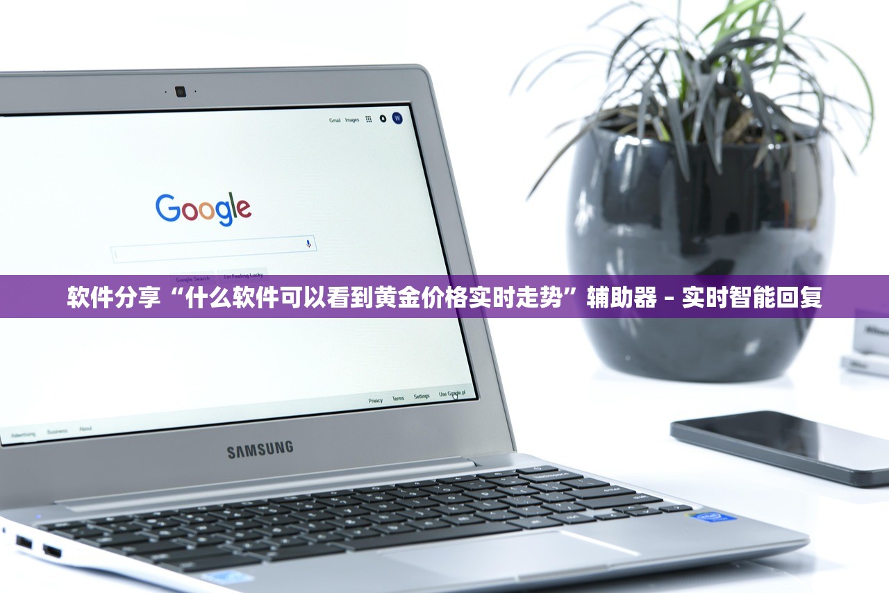 软件分享“什么软件可以看到黄金价格实时走势”辅助器 – 实时智能回复