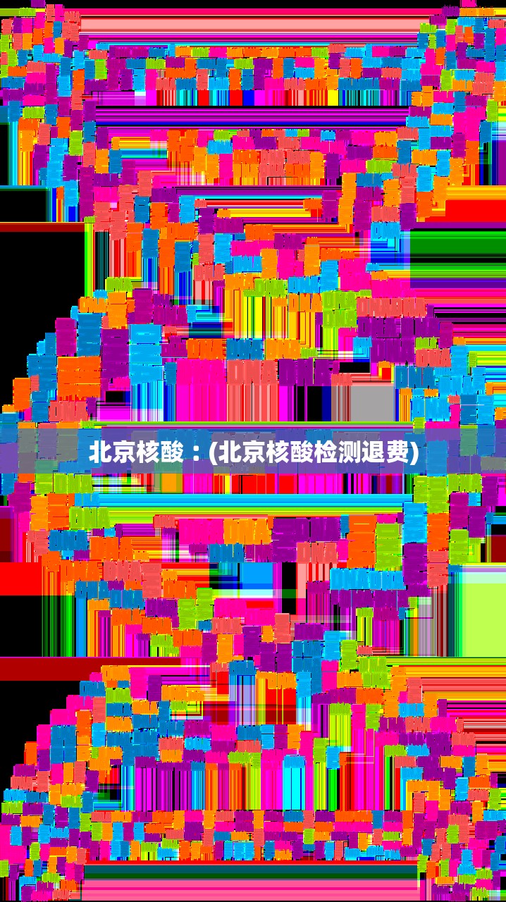 北京核酸︰(北京核酸检测退费)